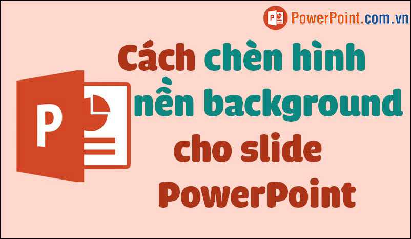 Hướng dẫn Cách chèn ảnh vào PowerPoint làm hình nền đơn giản và hiệu quả